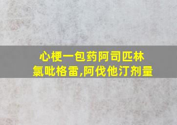 心梗一包药阿司匹林 氯吡格雷,阿伐他汀剂量